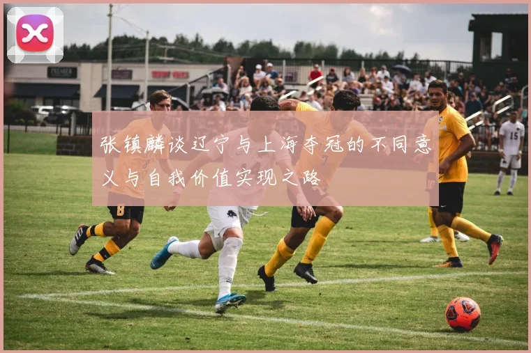 张镇麟谈辽宁与上海夺冠的不同意义与自我价值实现之路