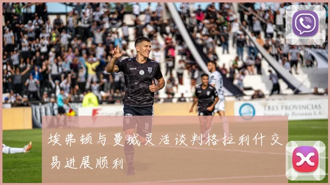 埃弗顿与曼城灵活谈判格拉利什交易进展顺利