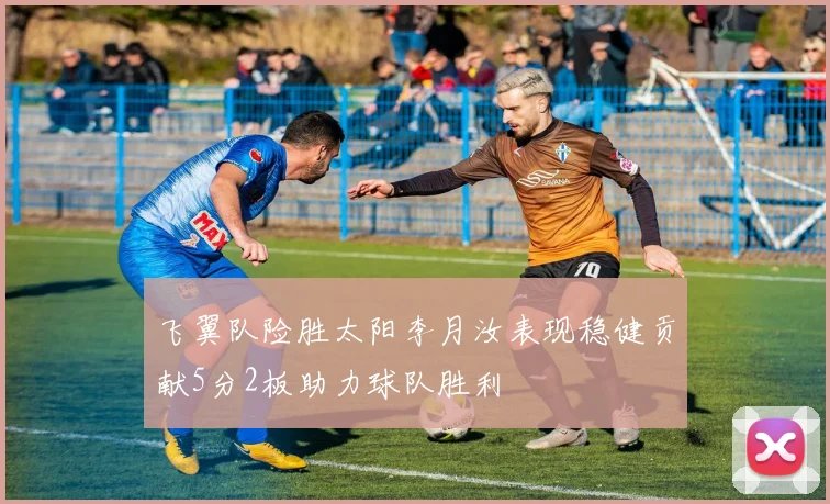 飞翼队险胜太阳李月汝表现稳健贡献5分2板助力球队胜利