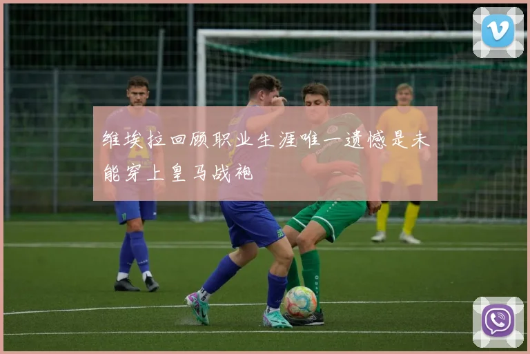 维埃拉回顾职业生涯唯一遗憾是未能穿上皇马战袍