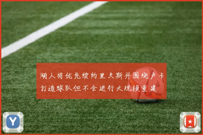 湖人将优先续约里夫斯并围绕卢卡打造球队但不会进行大规模重建