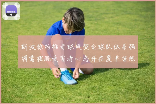 斯波称约维奇球风契合球队体系强调需摆脱受害者心态并在夏季苦练