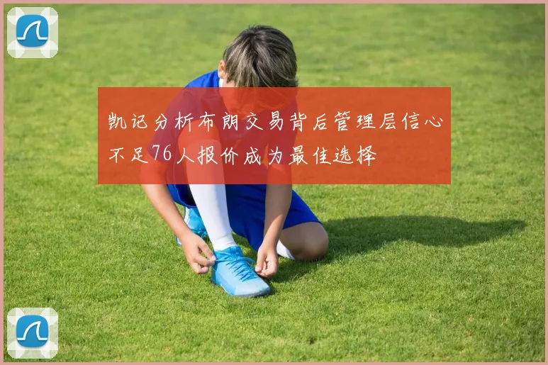 凯记分析布朗交易背后管理层信心不足76人报价成为最佳选择
