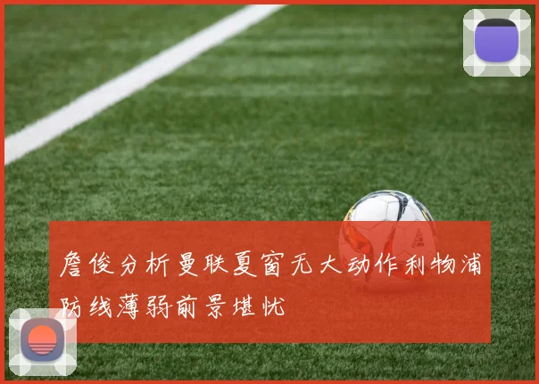 詹俊分析曼联夏窗无大动作利物浦防线薄弱前景堪忧