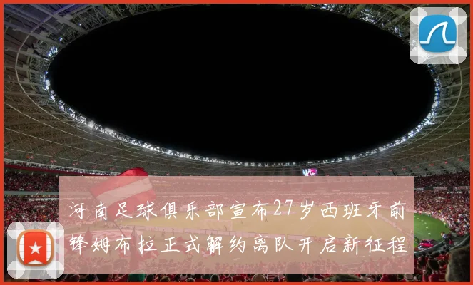 河南足球俱乐部宣布27岁西班牙前锋姆布拉正式解约离队开启新征程