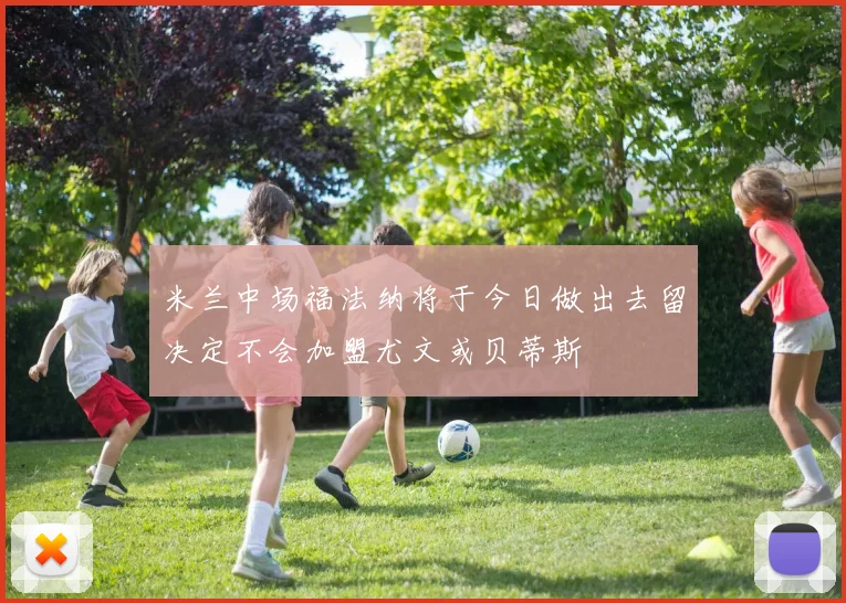 米兰中场福法纳将于今日做出去留决定不会加盟尤文或贝蒂斯