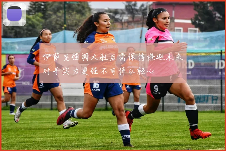 伊萨克强调大胜后需保持谦逊未来对手实力更强不可掉以轻心