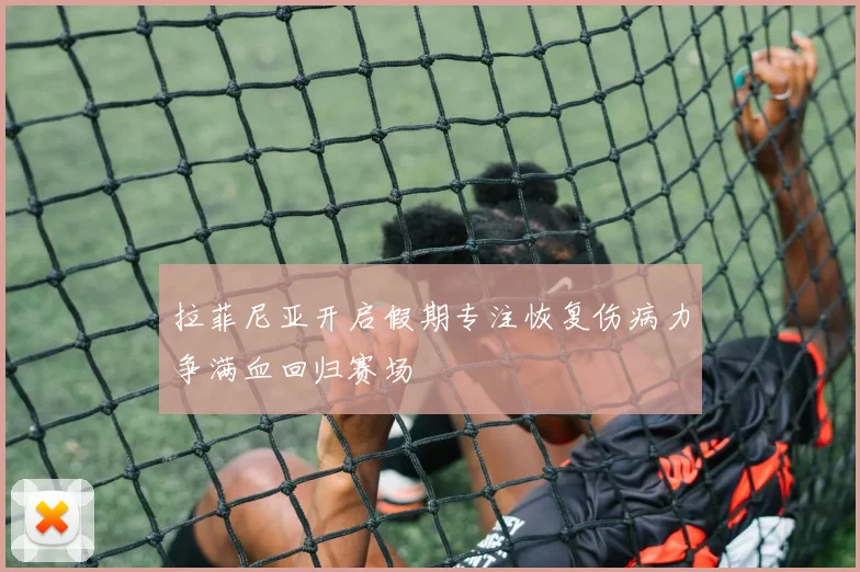 拉菲尼亚开启假期专注恢复伤病力争满血回归赛场