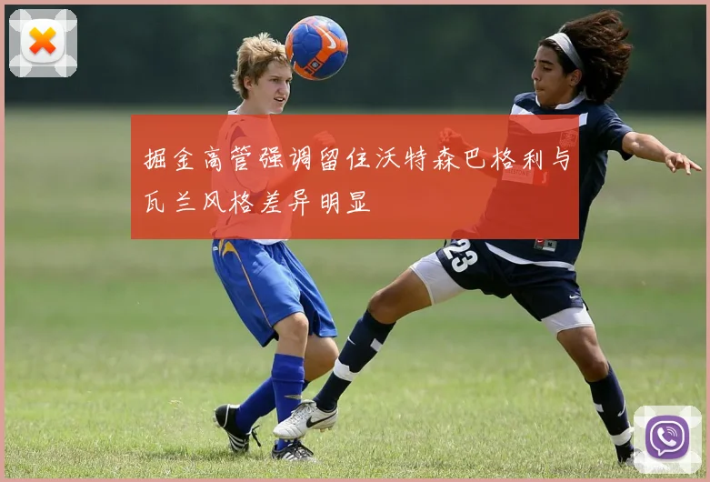掘金高管强调留住沃特森巴格利与瓦兰风格差异明显
